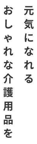 元気になれるおしゃれな介護用品を